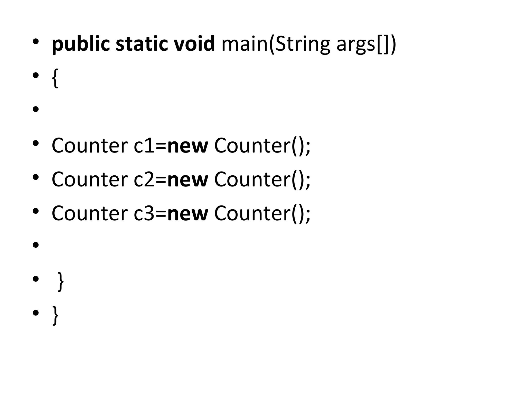 • public static void main(String args[])
• {
•
• Counter c1=new Counter();
• Counter c2=new Counter();
• Counter c3=new Counter();
•
• }
• }
 