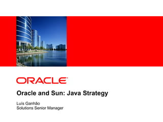 Oracle and Sun: Java Strategy Luís Ganhão Solutions Senior Manager 