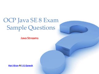 OCP Java SE 8 Exam
Sample Questions
Java Streams
Hari Kiran & S G Ganesh
 