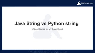 MyExamCloud
© EPractize Labs Software. All rights reserved
Video Course by MyExamCloud
Java String vs Python string
 