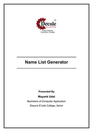 _______________________________
Name List Generator
______________________________________
Presented By
Mayank Udai
Bachelors of Computer Application
Dezyne E’cole College, Ajmer
 