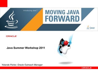 Java Summer Workshop 2011 Yolande Poirier, Oracle Outreach Manager  
