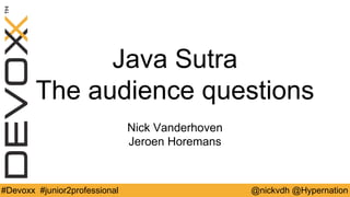 @nickvdh @Hypernation#Devoxx #junior2professional
Java Sutra
The audience questions
Nick Vanderhoven
Jeroen Horemans
 