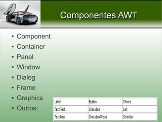 Componentes AWT

●   Component
●   Container
●   Panel
●   Window
●   Dialog
●   Frame
●   Graphics
●   Outros:
                           Prof. Nécio Veras
 