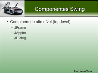Componentes Swing

●   Containers de alto nível (top-level):
    –   JFrame
    –   JApplet
    –   JDialog




                                            Prof. Nécio Veras
 