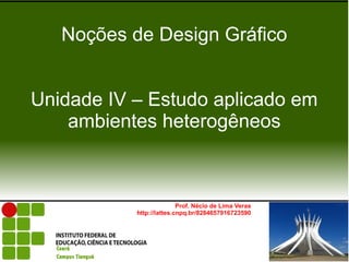 Noções de Design Gráfico


Unidade IV – Estudo aplicado em
    ambientes heterogêneos



                          Prof. Nécio de Lima Veras
           http://lattes.cnpq.br/8284657916723590
 