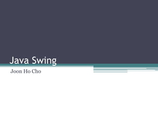 Java Swing
Joon Ho Cho
 