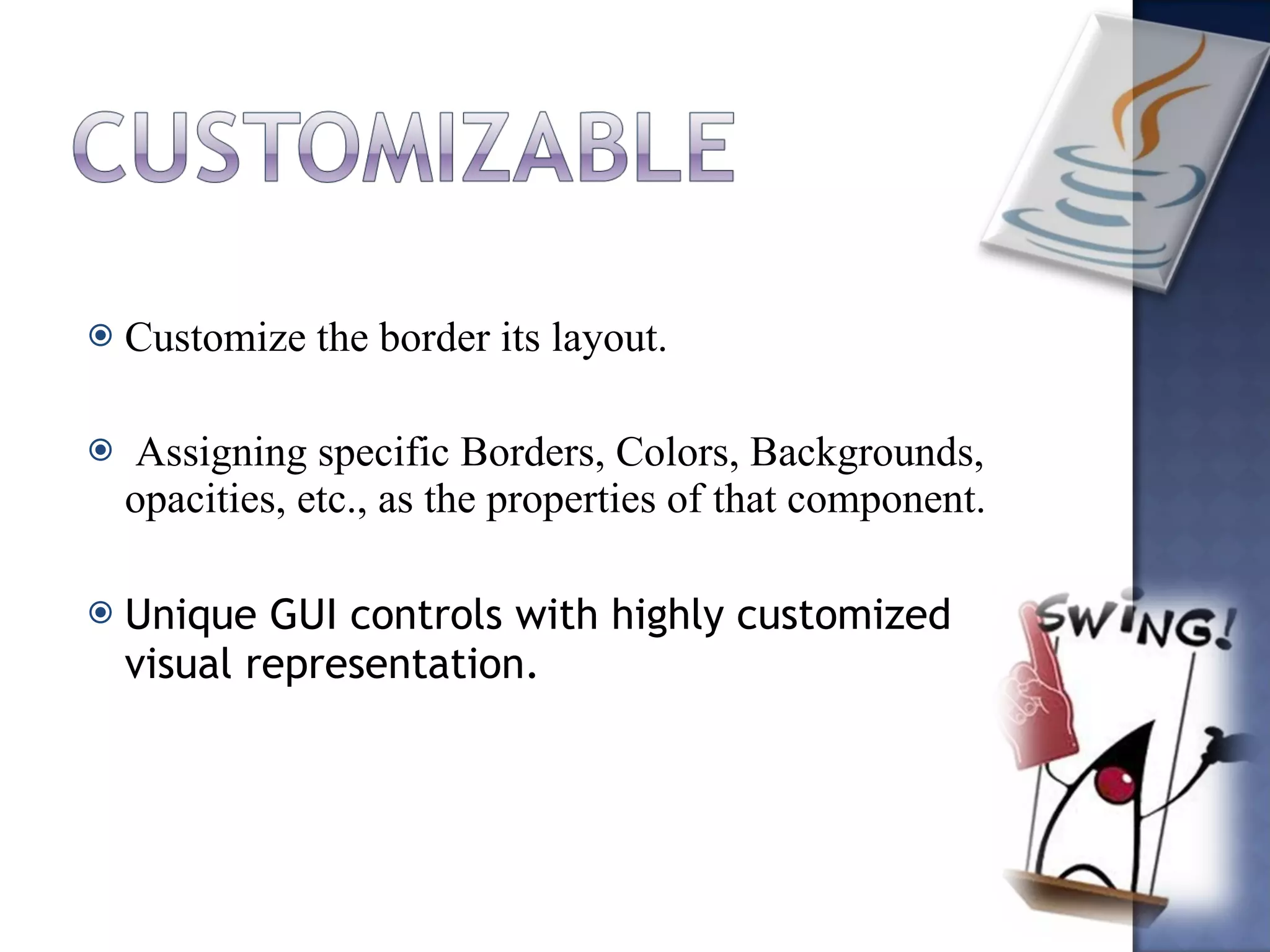 Customize the border its layout.   Assigning specific Borders, Colors, Backgrounds, opacities, etc., as the properties of that component. Unique GUI controls with highly customized visual representation. 