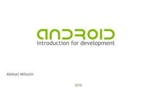 introduction for development
2016
Aleksei Miliutin
 