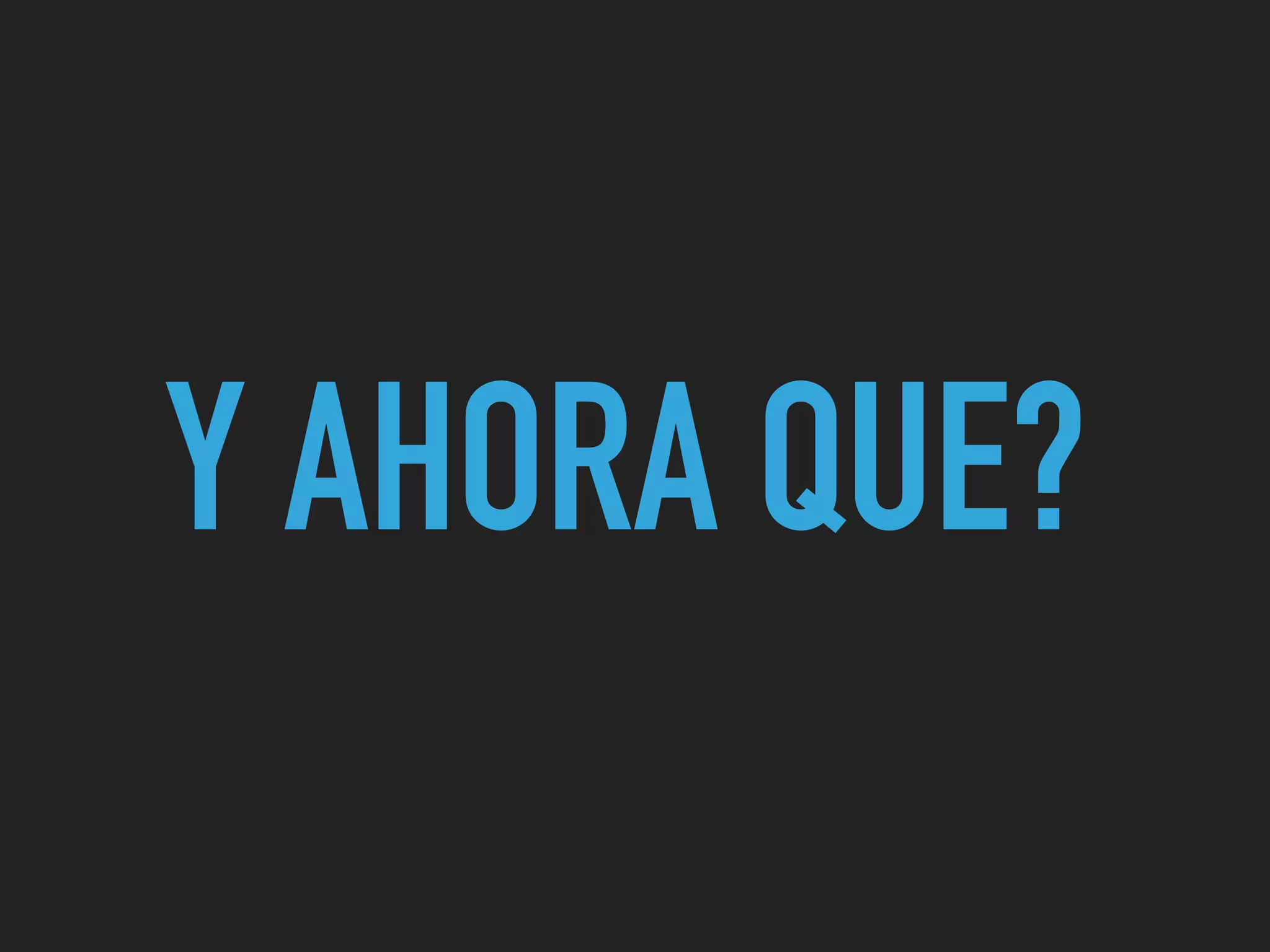 Y AHORA QUE?
 