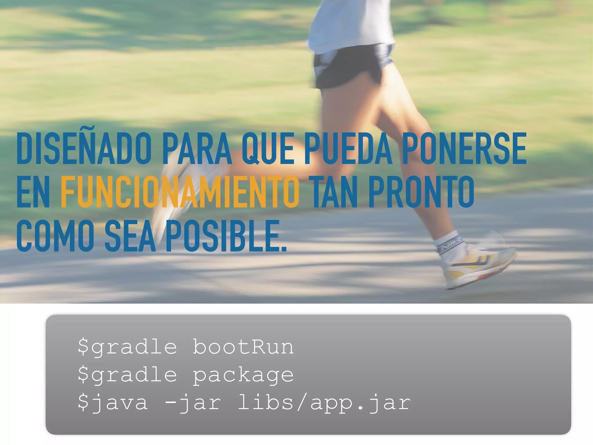 DISEÑADO PARA QUE PUEDA PONERSE
EN FUNCIONAMIENTO TAN PRONTO
COMO SEA POSIBLE.
$gradle bootRun
$gradle package
$java -jar libs/app.jar
 