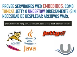 PROVEE SERVIDORES WEB EMBEBIDOS, COMO
TOMCAT, JETTY O UNDERTOW DIRECTAMENTE (SIN
NECESIDAD DE DESPLEGAR ARCHIVOS WAR).
 