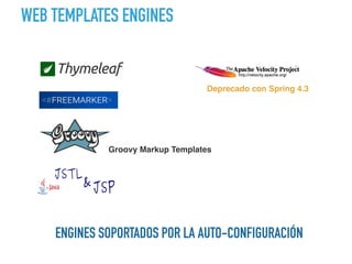 WEB TEMPLATES ENGINES
ENGINES SOPORTADOS POR LA AUTO-CONFIGURACIÓN
 Groovy Markup Templates
Deprecado con Spring 4.3
 