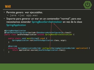 WAR
• Permite genera war ejecutables.
• java -jar app.war
• Soporte para generar un war en un contenedor “normal”, para eso
necesitamos extender SpringBootServletInitializer en vez de la clase
SpringApplication
 