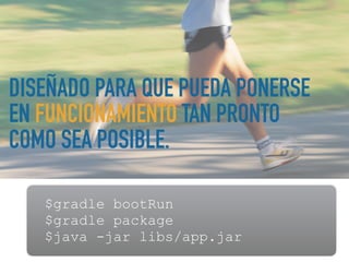 DISEÑADO PARA QUE PUEDA PONERSE
EN FUNCIONAMIENTO TAN PRONTO
COMO SEA POSIBLE.
$gradle bootRun
$gradle package
$java -jar libs/app.jar
 