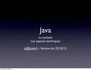 Java
La syntaxe
Les aspects techniques
jd@olek.fr - Version du 22/10/13

mercredi 23 octobre 13

 