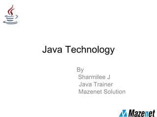 Java Technology
By
Sharmilee J
Java Trainer
Mazenet Solution
 