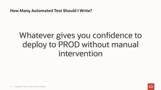 Whatever gives you confidence to
deploy to PROD without manual
intervention
How Many Automated Test Should I Write?
Copyright © 2021, Oracle and/or its affiliates
11
 