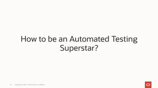 How to be an Automated Testing
Superstar?
Copyright © 2021, Oracle and/or its affiliates
13
 