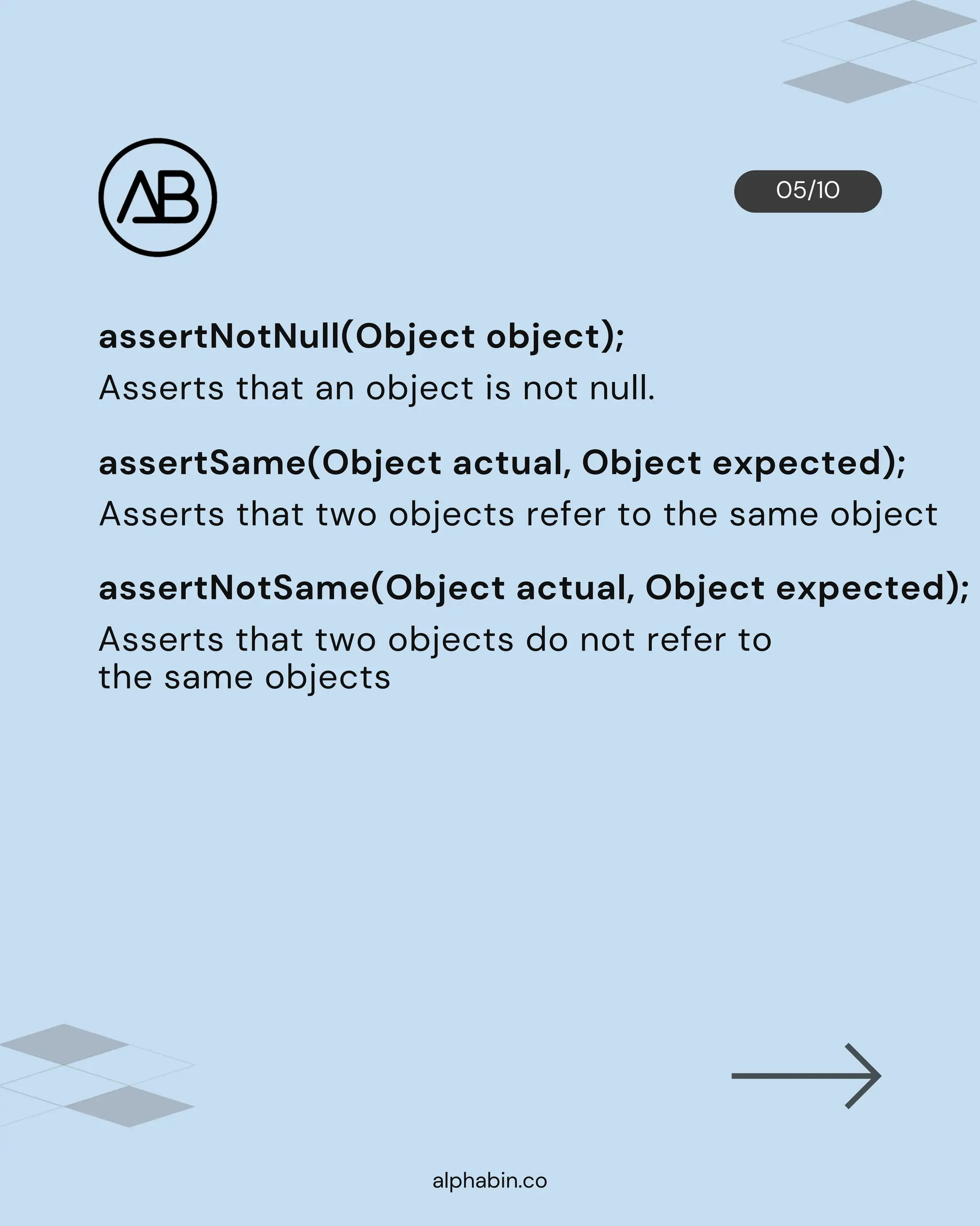 05/10
alphabin.co
Asserts that two objects do not refer to
the same objects
assertSame(Object actual, Object expected);
Asserts that two objects refer to the same object
assertNotSame(Object actual, Object expected);
Asserts that an object is not null.
assertNotNull(Object object);
 