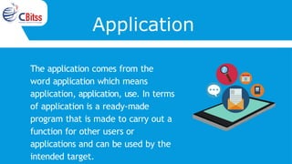 Application
The application comes from the
word application which means
application, application, use. In terms
of application is a ready-made
program that is made to carry out a
function for other users or
applications and can be used by the
intended target.
 