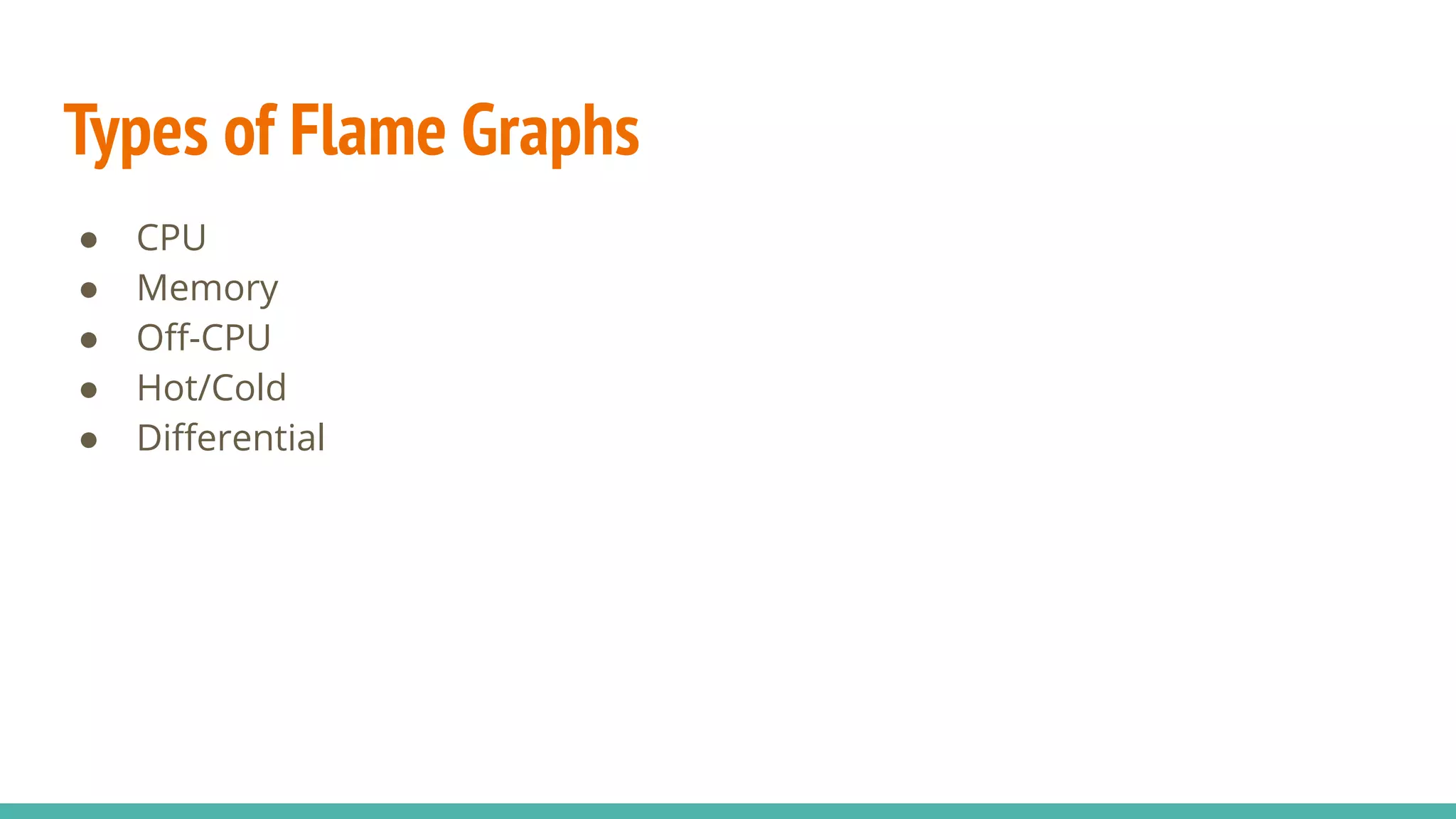 Types of Flame Graphs
● CPU
● Memory
● Oﬀ-CPU
● Hot/Cold
● Diﬀerential
 