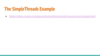 The SimpleThreads Example
● https://docs.oracle.com/javase/tutorial/essential/concurrency/simple.html
 