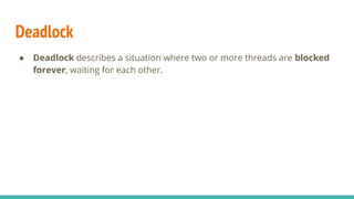 Deadlock
● Deadlock describes a situation where two or more threads are blocked
forever, waiting for each other.
 