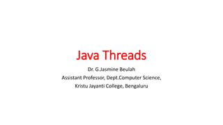 Java Threads
Dr. G.Jasmine Beulah
Assistant Professor, Dept.Computer Science,
Kristu Jayanti College, Bengaluru
 
