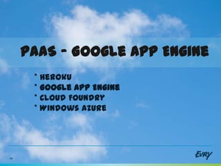PaaS - Google App Engine
      * Heroku
      * Google App Engine
      * Cloud Foundry
      * Windows Azure




14
 