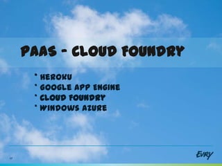 PaaS - Cloud Foundry
      * Heroku
      * Google App Engine
      * Cloud Foundry
      * Windows Azure




17
 