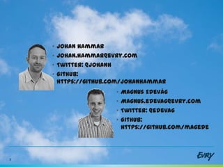 •   Johan Hammar
    •   Johan.hammar@evry.com
    •   Twitter: @johanh
    •   Github:
        https://github.com/johanhammar
                        •   Magnus Edevåg
                        •   Magnus.edevag@evry.com
                        •   Twitter: @edevag
                        •   Github:
                            https://github.com/magede




2
 
