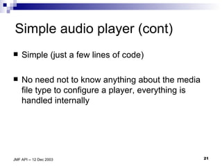 Simple audio player (cont) Simple (just a few lines of code) No need not to know anything about the media file type to configure a player, everything is handled internally 