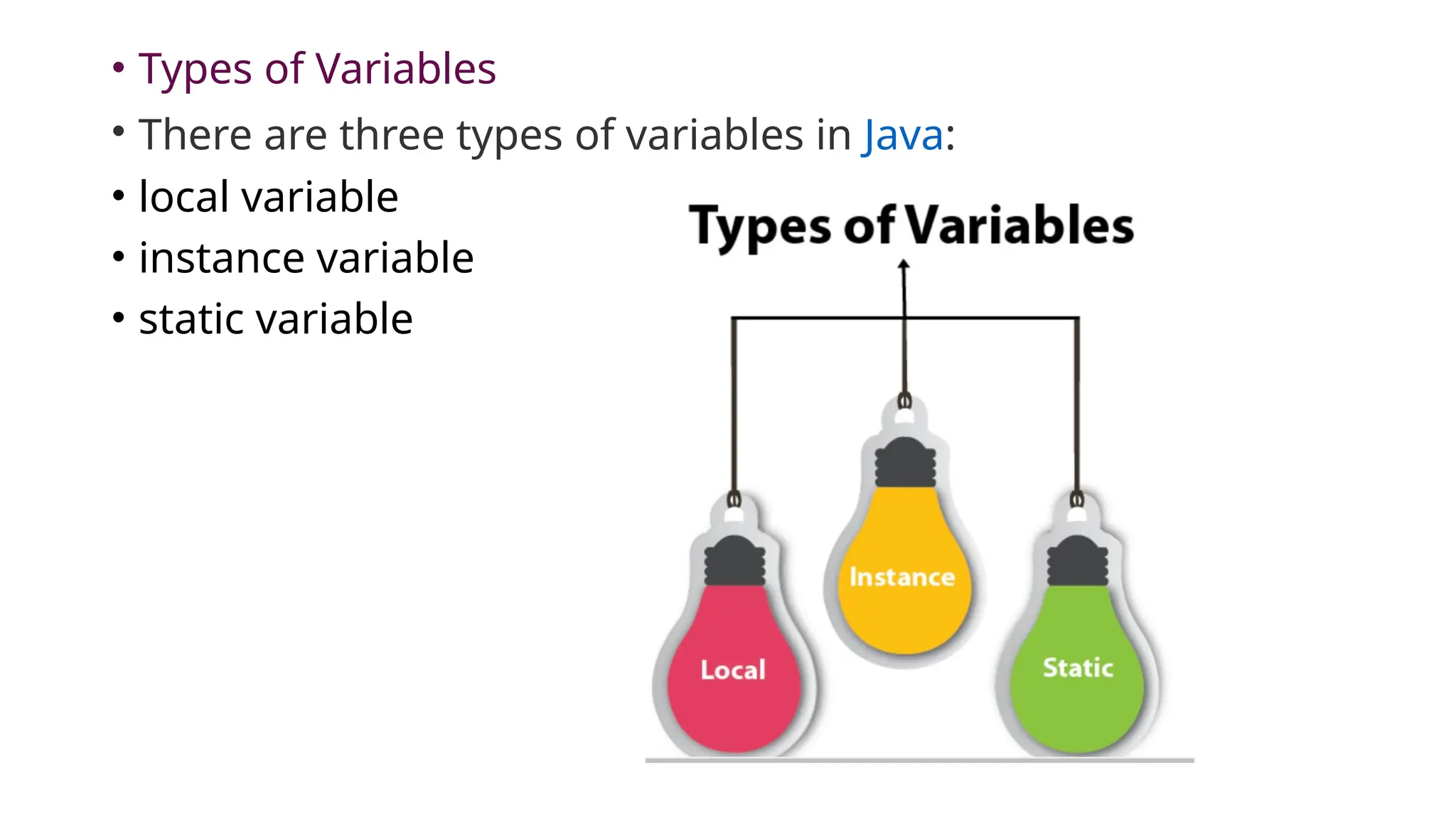 • Types of Variables
• There are three types of variables in Java:
• local variable
• instance variable
• static variable
 