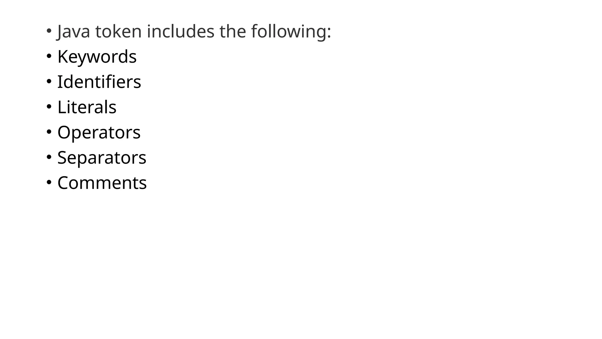 • Java token includes the following:
• Keywords
• Identifiers
• Literals
• Operators
• Separators
• Comments
 