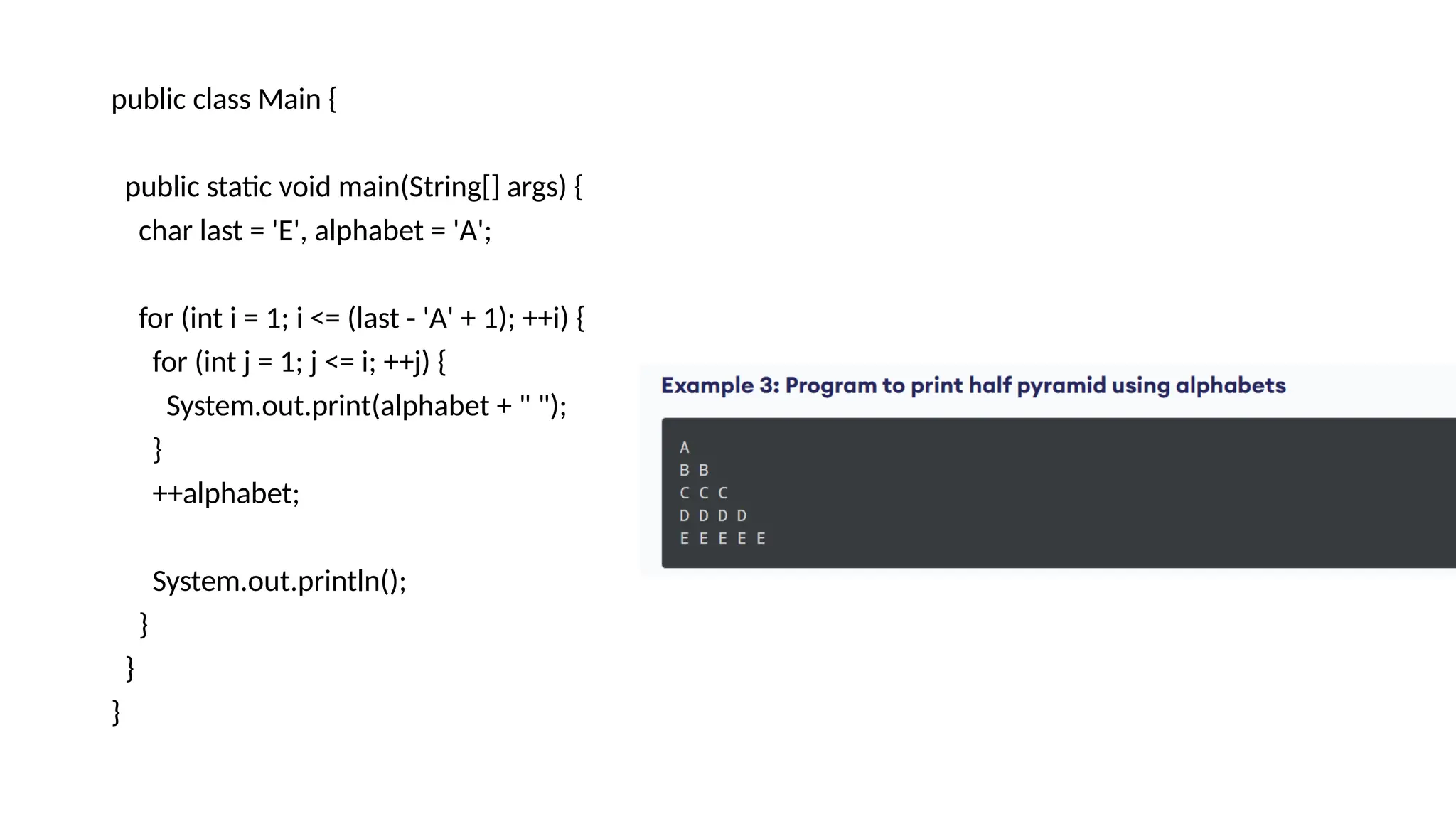 public class Main {
public static void main(String[] args) {
char last = 'E', alphabet = 'A';
for (int i = 1; i <= (last - 'A' + 1); ++i) {
for (int j = 1; j <= i; ++j) {
System.out.print(alphabet + " ");
}
++alphabet;
System.out.println();
}
}
}
 