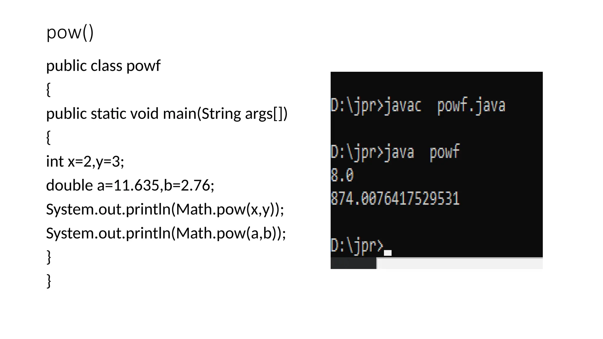 pow()
public class powf
{
public static void main(String args[])
{
int x=2,y=3;
double a=11.635,b=2.76;
System.out.println(Math.pow(x,y));
System.out.println(Math.pow(a,b));
}
}
 