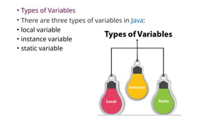 • Types of Variables
• There are three types of variables in Java:
• local variable
• instance variable
• static variable
 