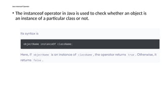 Java instanceof Operator
• The instanceof operator in Java is used to check whether an object is
an instance of a particular class or not.
 