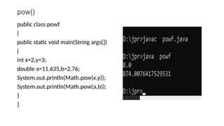 pow()
public class powf
{
public static void main(String args[])
{
int x=2,y=3;
double a=11.635,b=2.76;
System.out.println(Math.pow(x,y));
System.out.println(Math.pow(a,b));
}
}
 