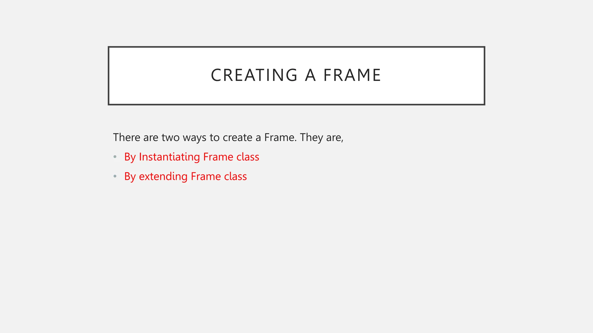CREATING A FRAME There are two ways to create a Frame. They are, • By Instantiating Frame class • By extending Frame class 