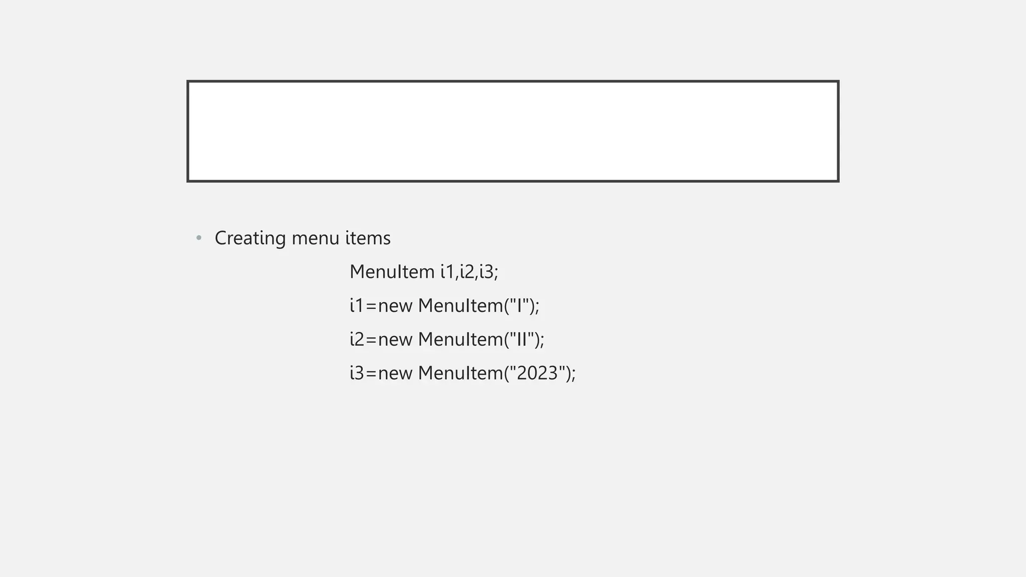 • Creating menu items MenuItem i1,i2,i3; i1=new MenuItem("I"); i2=new MenuItem("II"); i3=new MenuItem("2023"); 