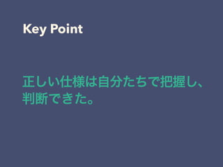 Key Point
正しい仕様は自分たちで把握し、
判断できた。
 