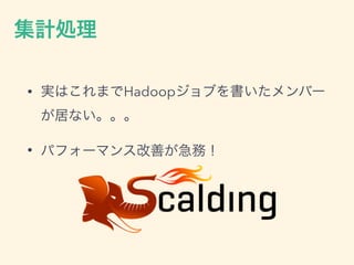 集計処理
• 実はこれまでHadoopジョブを書いたメンバー
が居ない。。。
• パフォーマンス改善が急務！
 