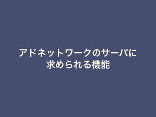 アドネットワークのサーバに
求められる機能
 