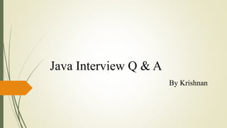 Java Interview Q & A
By Krishnan
 