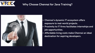 Chennai’s dynamic IT ecosystem offers
exposure to real-world projects.
Proximity to IT firms facilitates internships and
job opportunities.
Affordable living costs make Chennai an ideal
destination for aspiring developers.
Why Choose Chennai for Java Training?
 