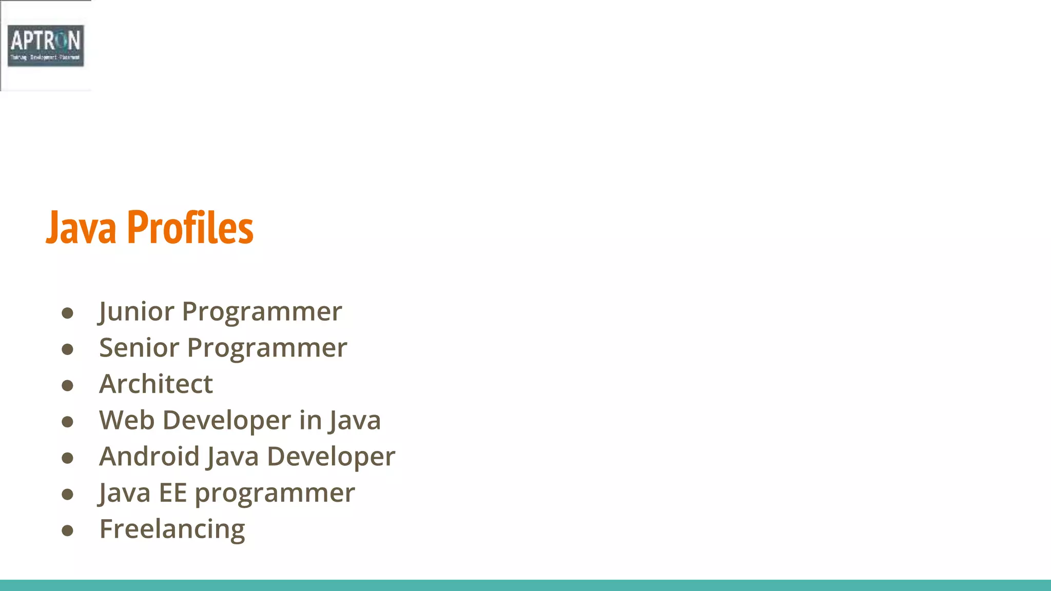 Java Profiles
● Junior Programmer
● Senior Programmer
● Architect
● Web Developer in Java
● Android Java Developer
● Java EE programmer
● Freelancing
 