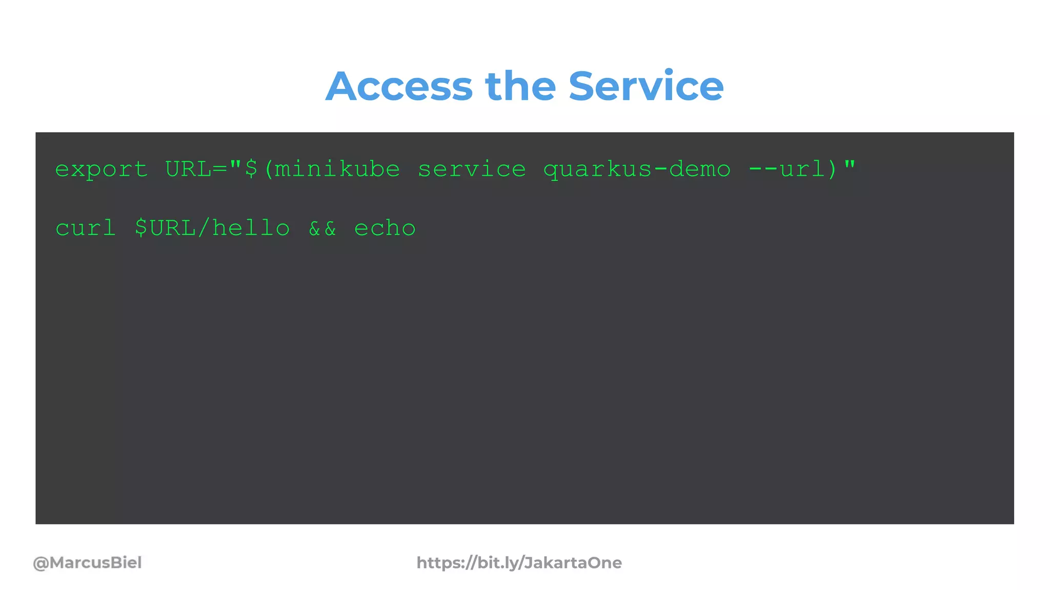 Access the Service
export URL="$(minikube service quarkus-demo --url)"
curl $URL/hello && echo
https://bit.ly/JakartaOne
 