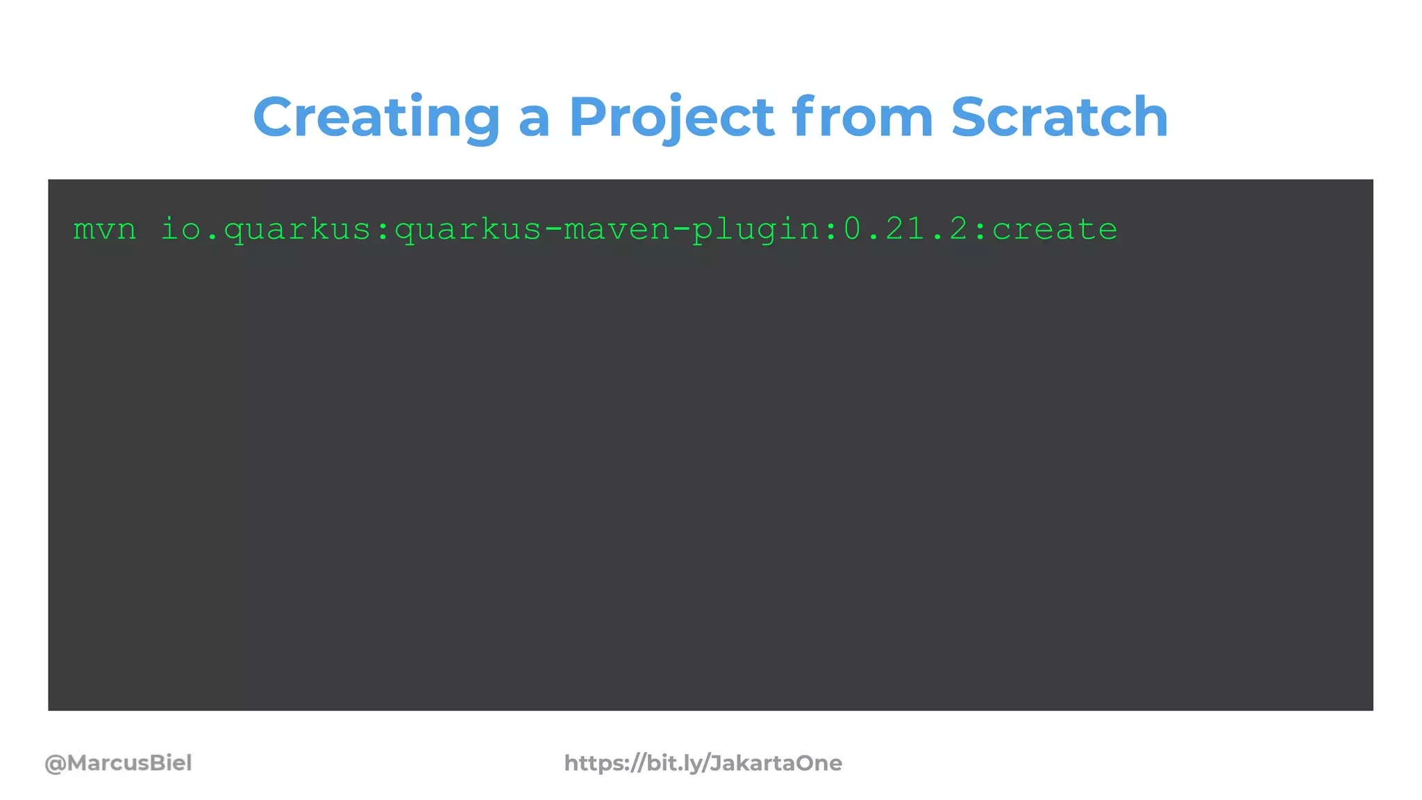 Creating a Project from Scratch
mvn io.quarkus:quarkus-maven-plugin:0.21.2:create
https://bit.ly/JakartaOne
 